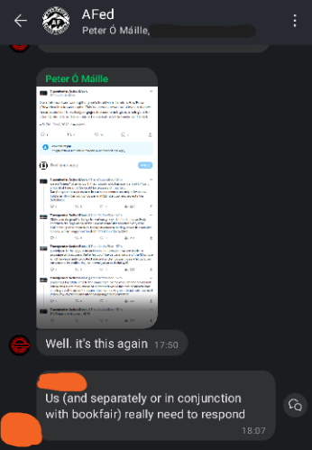 Screenshot of AFed Signal group chat. Most names are redacted and color coded, so will be referred to as the color their names are redacted with. Peter O Maille (Rev): Shares a screenshot of the TAB thread. Well it's this again. Orange: Us (and separately or in conjunction with bookfair) really need to respond.